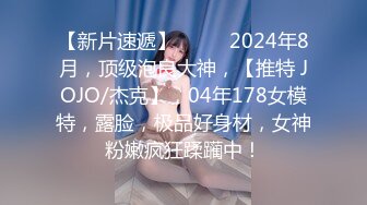 【新片速遞】  ♈♈♈2024年8月，顶级泡良大神，【推特 JOJO/杰克】，04年178女模特，露脸，极品好身材，女神粉嫩疯狂蹂躏中！