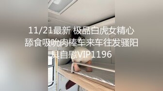 11/21最新 极品白虎女精心舔食吸吮肉棒车来车往发骚阳具自慰VIP1196