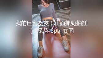 我的巨乳女友（正面抓奶抽插）-探花-Spa-女同