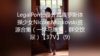 LegalPorno番外篇俄罗斯体操少女Nicole.Murkovski资源合集（一字马爆菊，群交饮尿）【37V】 (9)