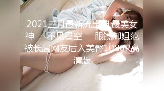 2021三月最新流出91最美女神❤️不见星空❤️眼镜御姐范被长屌网友后入美臀1080P高清版