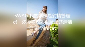 SWAG 我的学妹是射精管理员　浓厚精液射到脸上还清洁口交 Minicat