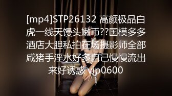 [mp4]STP26132 高颜极品白虎一线天馒头嫩币??国模多多酒店大胆私拍在场摄影师全部咸猪手淫水好多自己慢慢流出来好诱惑 vip0600