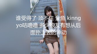 谁受得了 顶不住 金鱼 kinngyo咕噜噜 多少狼友有想从后面扑上去的冲动