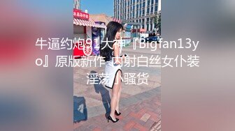 牛逼约炮91大神『Bigfan13yo』原版新作-内射白丝女仆装淫荡小骚货