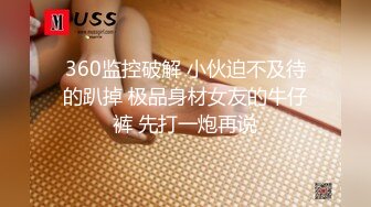 360监控破解 小伙迫不及待的趴掉 极品身材女友的牛仔裤 先打一炮再说