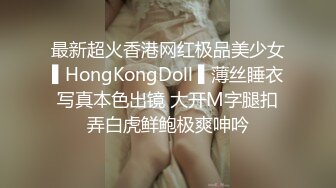 最新超火香港网红极品美少女▌HongKongDoll ▌薄丝睡衣写真本色出镜 大开M字腿扣弄白虎鲜鲍极爽呻吟