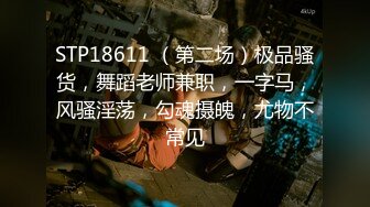 STP18611 （第二场）极品骚货，舞蹈老师兼职，一字马，风骚淫荡，勾魂摄魄，尤物不常见