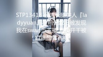 STP13418 台湾长腿美人『ladyyuan』与前任叙旧被发现我在swag当主播 直接开干被口爆顏射吞精