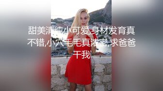 甜美清纯小可爱,身材发育真不错,小穴毛毛真浓密,求爸爸干我