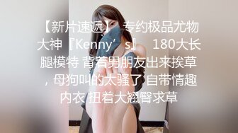 【新片速遞】  专约极品尤物大神『Kenny’s』✅180大长腿模特 背着男朋友出来挨草，母狗叫的太骚了 自带情趣内衣 扭着大翘臀求草