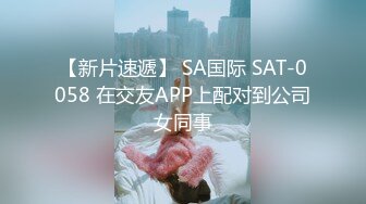 【新片速遞】 SA国际 SAT-0058 在交友APP上配对到公司女同事