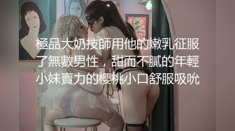 極品大奶技師用他的嫩乳征服了無數男性，甜而不膩的年輕小妹賣力的櫻桃小口舒服吸吮