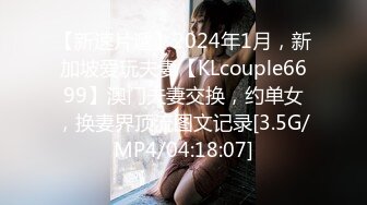 【新速片遞】2024年1月，新加坡爱玩夫妻【KLcouple6699】澳门夫妻交换，约单女，换妻界顶流图文记录[3.5G/MP4/04:18:07]