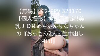 【無碼】FC2-PPV 323170 【個人撮影】神作品確定!!美乳ＪＤゆめちゃんりなちゃんの『おっさん2人と生中出し4P!!』